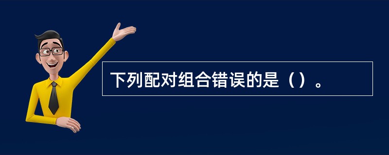 下列配对组合错误的是（）。