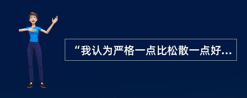 “我认为严格一点比松散一点好。假如一个教师对学生没有较高的要求，一个教师或学生对自己没有较高的要求，不论为人还是为学，恐怕都不可能有比较明显的长进。所以，我就相信这一条：要求高一点、更高一点，宁可承担