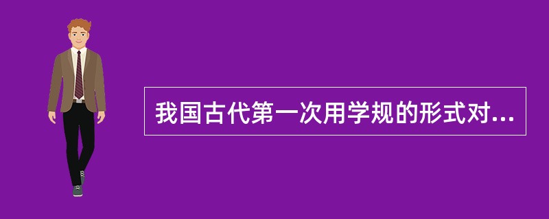 我国古代第一次用学规的形式对教师提出规范要求的是（）。