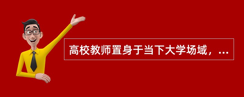 高校教师置身于当下大学场域，将自己的知识能力和（）服务社会，转化为生产力，这同样已成为社会和学校赋予大学教师的职责和使命。