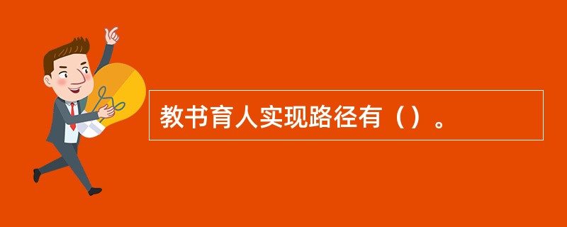 教书育人实现路径有（）。