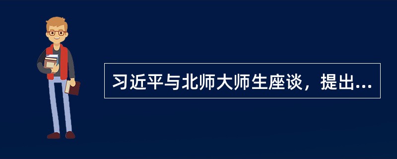 习近平与北师大师生座谈，提出“四有”好教师标准：即有理想信念、有道德情操、有扎实知识和（）。