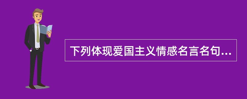 下列体现爱国主义情感名言名句搭配错误的是（）。