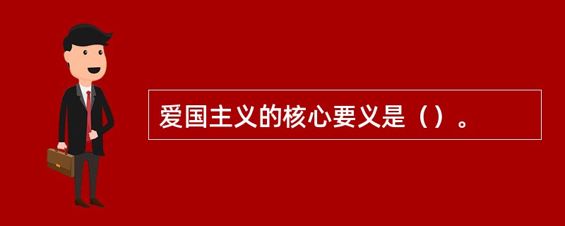 爱国主义的核心要义是（）。