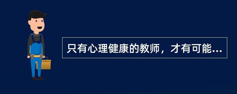 只有心理健康的教师，才有可能培养出心理健康的学生。