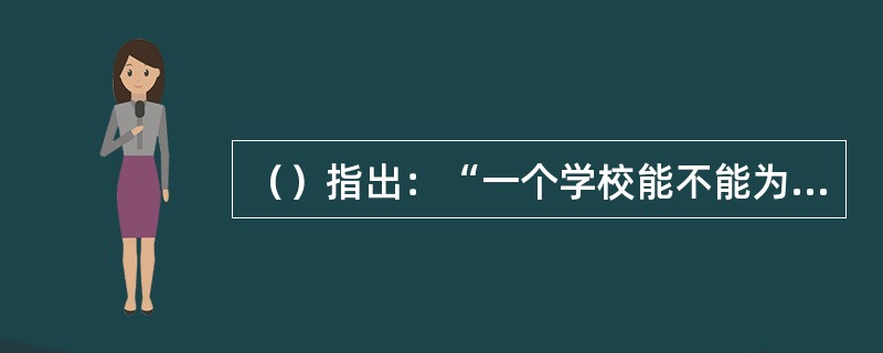 （）指出：“一个学校能不能为社会主义建设培养合格人才，培养德智体全面发展，有社会主义觉悟的有文化的劳动者，教师是关键。