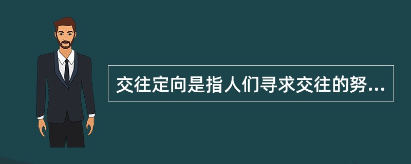 交往定向是指人们寻求交往的努力程度或者欲望。（　）