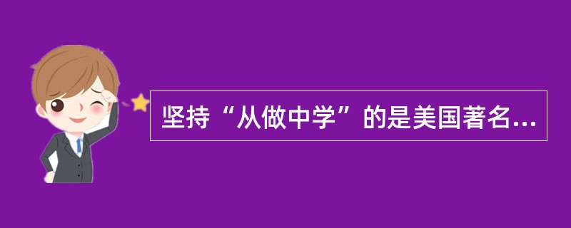 坚持“从做中学”的是美国著名教育家（　）。