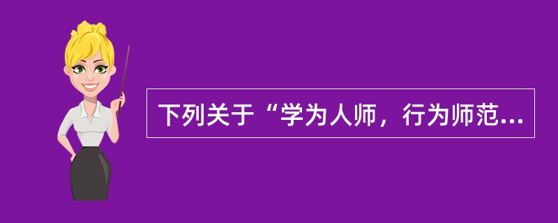 下列关于“学为人师，行为师范”的说法错误的是（）。