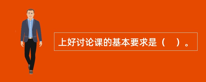 上好讨论课的基本要求是（　）。