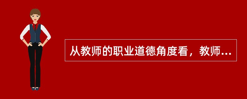 从教师的职业道德角度看，教师所特有的崇高职责和历史使命是（）。