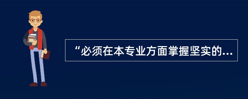 “必须在本专业方面掌握坚实的基础理论和系统的专门知识；掌握一门外语；具有从事科学研究、教学工作或独立担负专门技术工作能力”。这是对（　）培养目标。