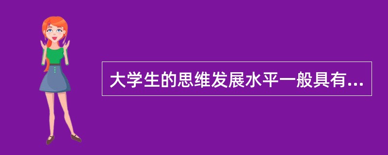 大学生的思维发展水平一般具有哪些特点（　）。