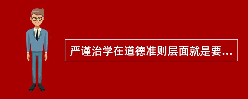 严谨治学在道德准则层面就是要（）。