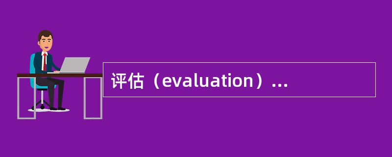 评估（evaluation），就是测量与估计人或事物的状况或（　）。