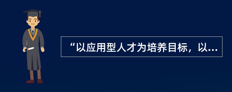 “以应用型人才为培养目标，以市场为导向的专业设置，以能力为本位的课程设置，实践环节相对突出。这是教育特点。（　）。