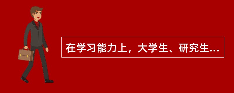 在学习能力上，大学生、研究生有能力（）。