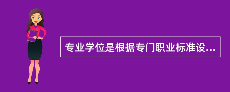 专业学位是根据专门职业标准设置的，具有明显的实践倾向，研究性是其基本属性。（　）