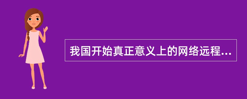 我国开始真正意义上的网络远程教育开始于（　）。