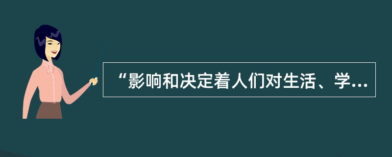 “影响和决定着人们对生活、学习、工作等问题的看法和态度”，这是指（　）。