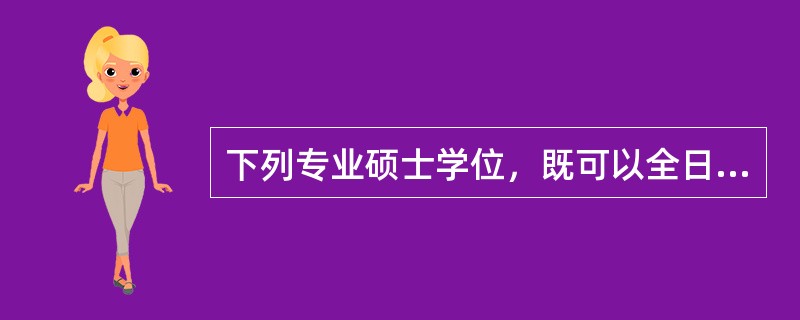 下列专业硕士学位，既可以全日制培养，也可以非全日制培养的是（　）。
