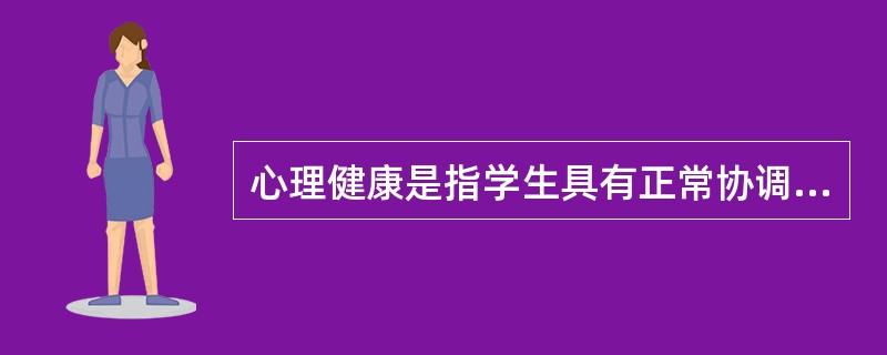 心理健康是指学生具有正常协调知、情、意、行，善于处理自身与外部世界的各种关系的心理品质和心理状态。（　）