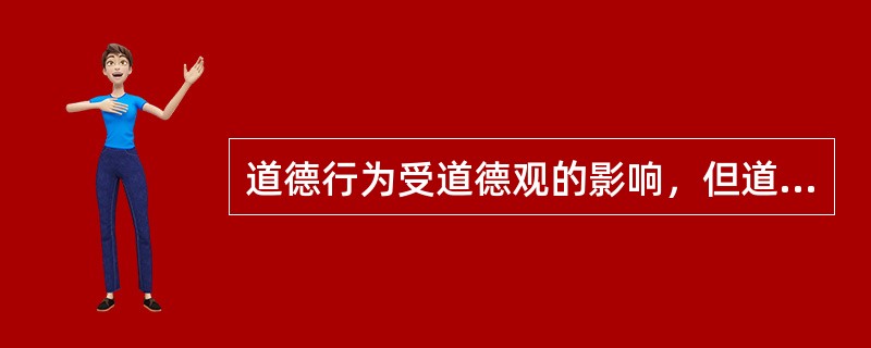 道德行为受道德观的影响，但道德行为还需要意志的支持才能实现。（　）