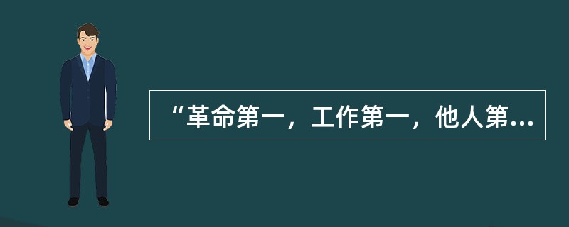 “革命第一，工作第一，他人第一”是毛泽东对于（）的赞扬。