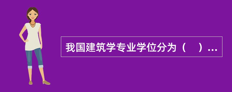 我国建筑学专业学位分为（　）几个层次。