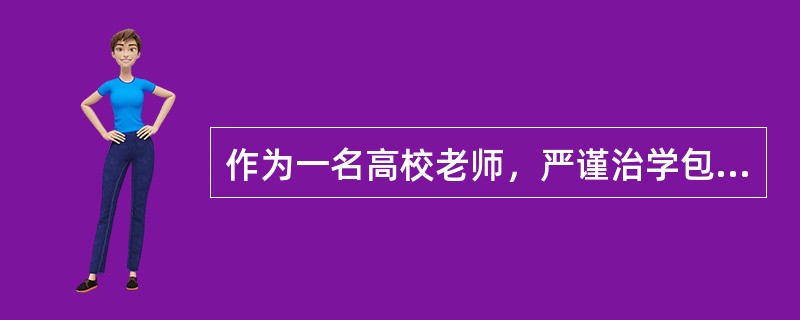 作为一名高校老师，严谨治学包含（）。