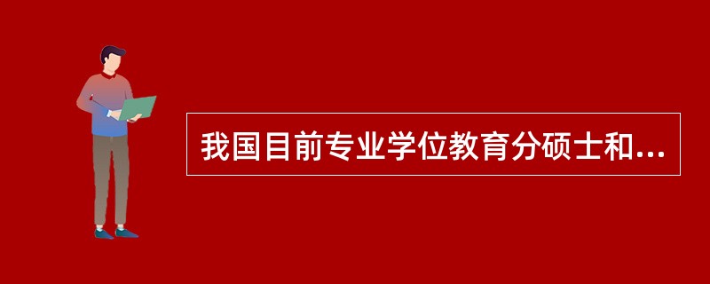 我国目前专业学位教育分硕士和博士两个层次，本科目前没有专业学位教育。（　）