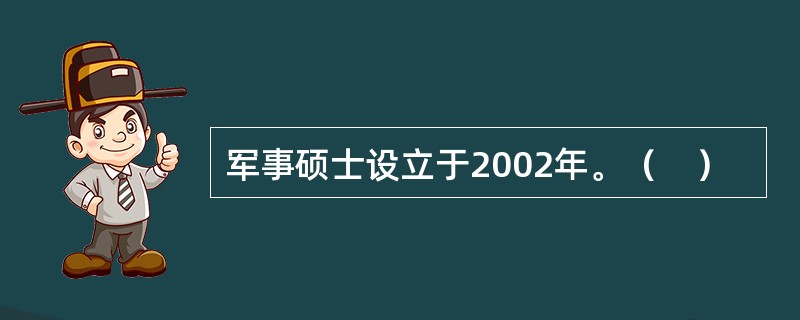 军事硕士设立于2002年。（　）