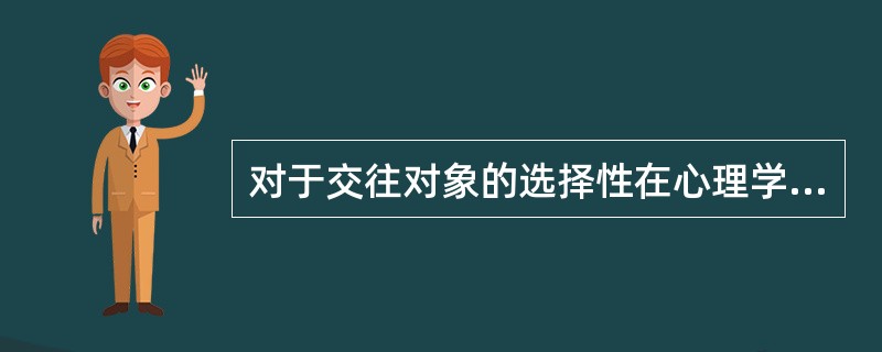 对于交往对象的选择性在心理学上通常用哪一个词汇表示。（　）。