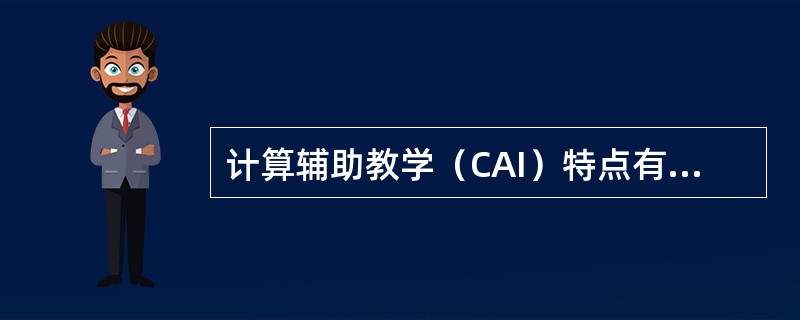 计算辅助教学（CAI）特点有（　）。