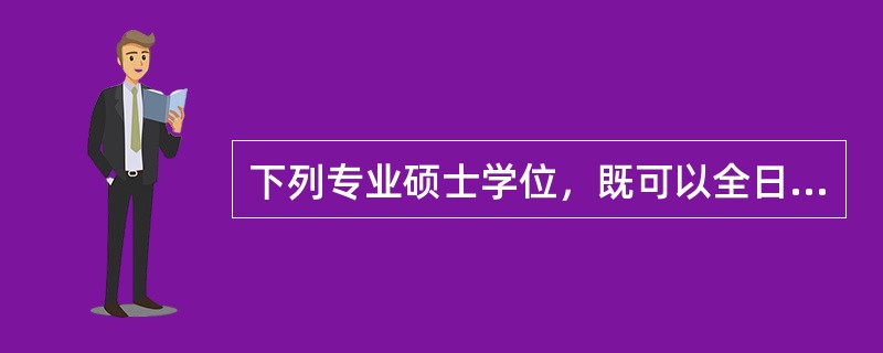 下列专业硕士学位，既可以全日制培养，也可以非全日制培养的是（　）。