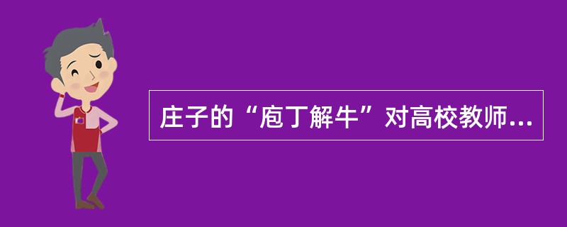 庄子的“庖丁解牛”对高校教师“敬业”带来的启发意义是（）。