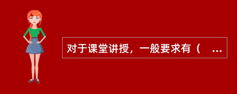 对于课堂讲授，一般要求有（　）。