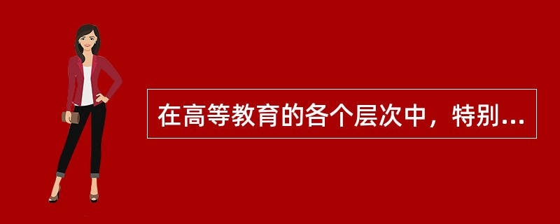 在高等教育的各个层次中，特别重视应用性教育，重视实践操作技能的应当是（　）。