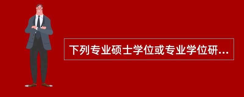 下列专业硕士学位或专业学位研究方向，不能采取全日制培养，只适合非全日制培养的是（　）。