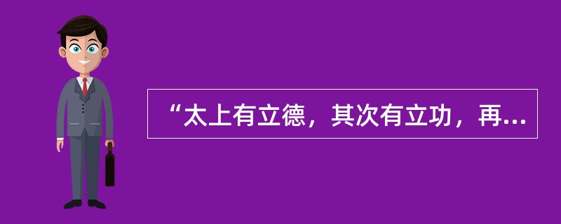 “太上有立德，其次有立功，再次有立言，虽久不废，此之谓不朽。”语自（）。