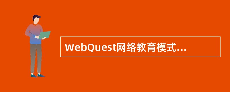 WebQuest网络教育模式由（　）等模块组成。