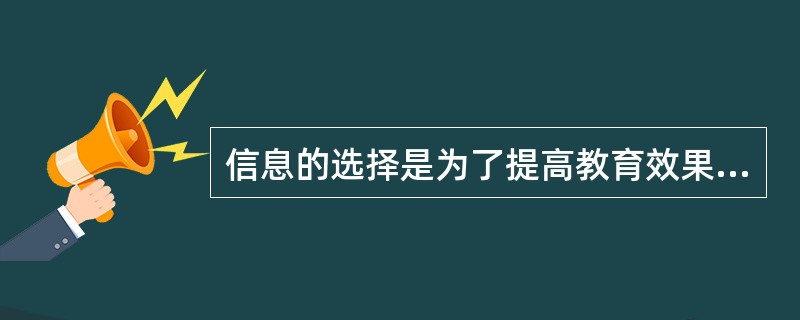 信息的选择是为了提高教育效果而有选择地采用某种信息形式种类的问题。（　）