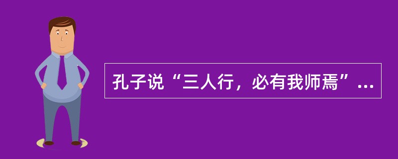 孔子说“三人行，必有我师焉”。这在学术道德上体现的是（　）。