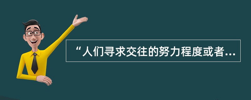 “人们寻求交往的努力程度或者欲望”指的是（　）。