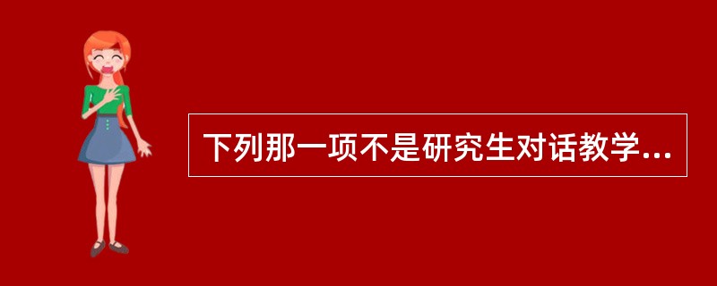 下列那一项不是研究生对话教学形式中老师需要注意的问题？（　）