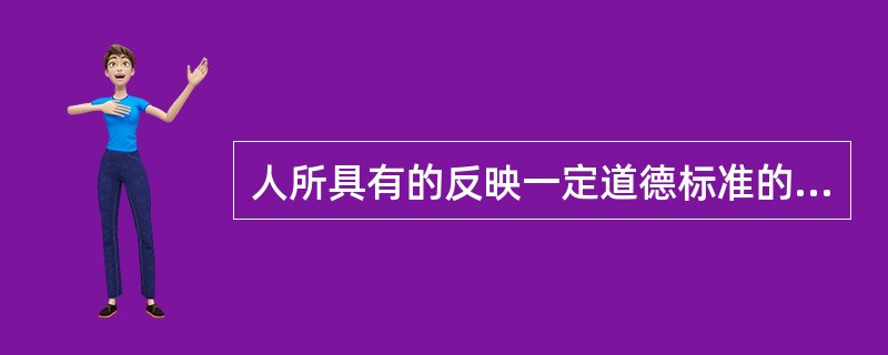 人所具有的反映一定道德标准的思想意识和行为方面的稳固特征是指（　）。