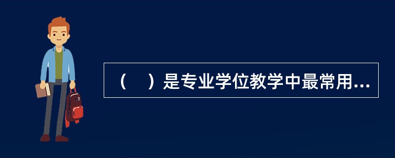 （　）是专业学位教学中最常用的方法。