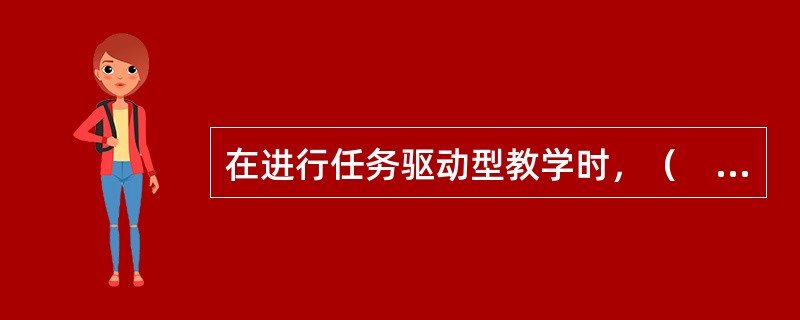 在进行任务驱动型教学时，（　）是一个关键环节。