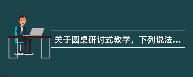关于圆桌研讨式教学，下列说法正确的有（　）。
