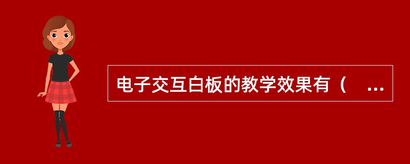 电子交互白板的教学效果有（　）。